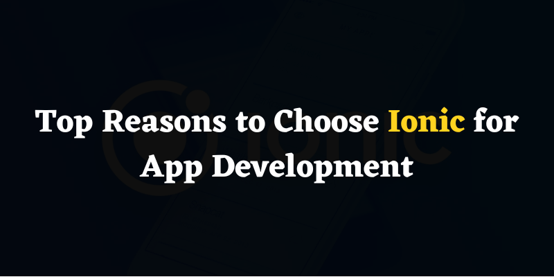 Top Reasons to Choose Ionic for App Development