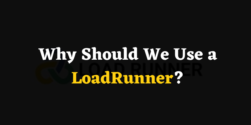 Why Should We Use a LoadRunner?