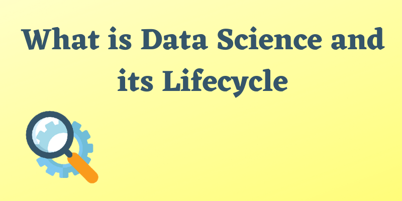 What is Data Science and its Life Cycle