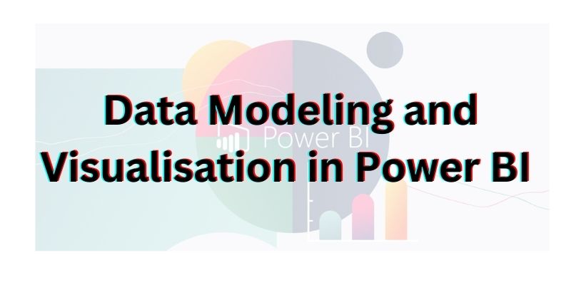 How to Use Data Modeling and Visualisation in Power BI for Beginner